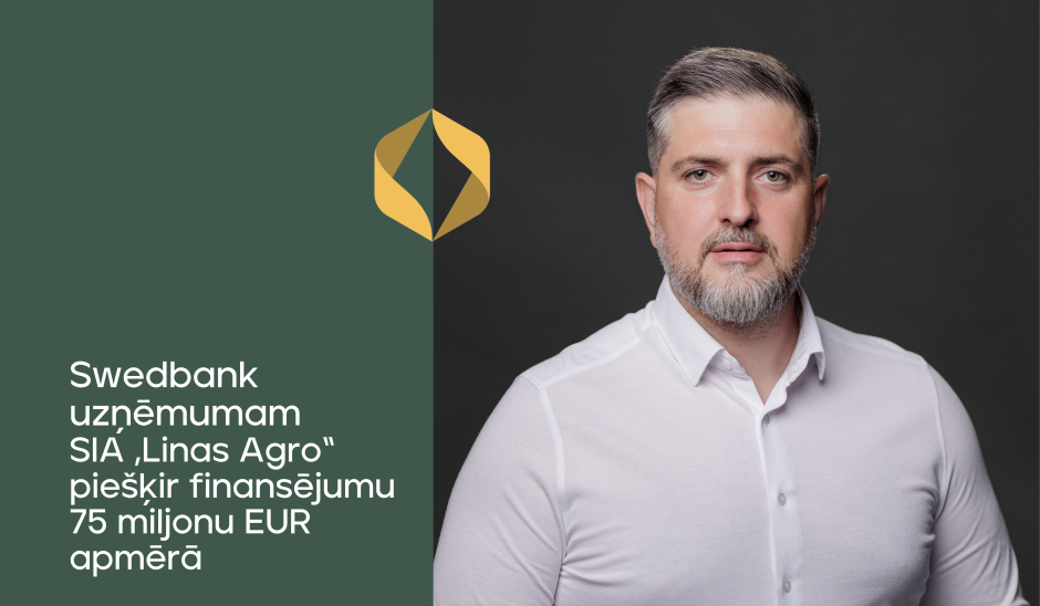 Swedbank uzņēmumam SIA „Linas Agro“ piešķir finansējumu 75 miljonu EUR apmērā